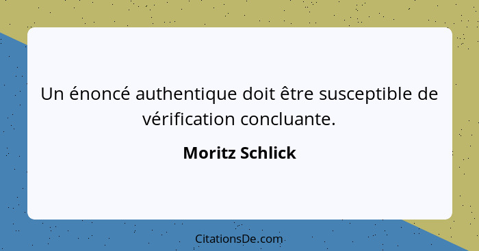 Un énoncé authentique doit être susceptible de vérification concluante.... - Moritz Schlick