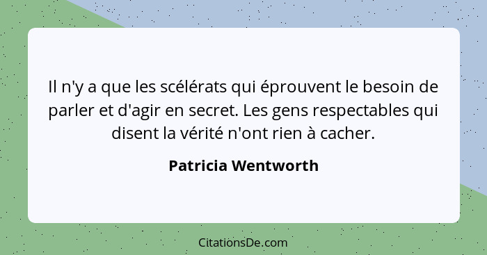 Il n'y a que les scélérats qui éprouvent le besoin de parler et d'agir en secret. Les gens respectables qui disent la vérité n'on... - Patricia Wentworth