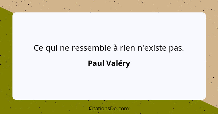 Ce qui ne ressemble à rien n'existe pas.... - Paul Valéry