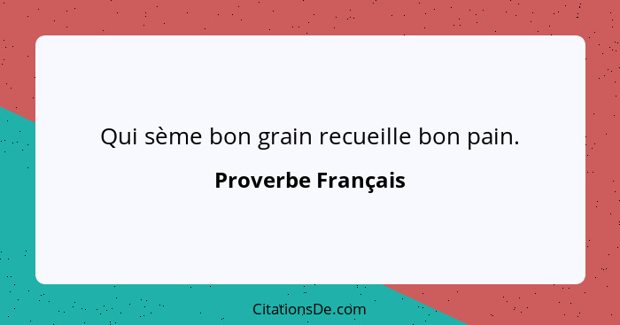 Qui sème bon grain recueille bon pain.... - Proverbe Français
