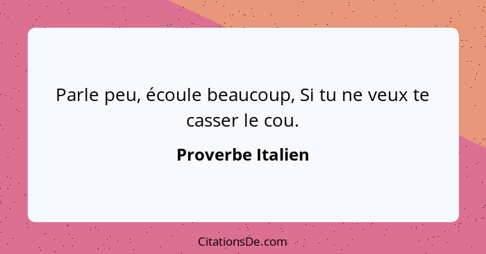 Parle peu, écoule beaucoup, Si tu ne veux te casser le cou.... - Proverbe Italien