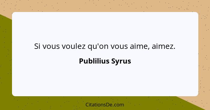 Si vous voulez qu'on vous aime, aimez.... - Publilius Syrus