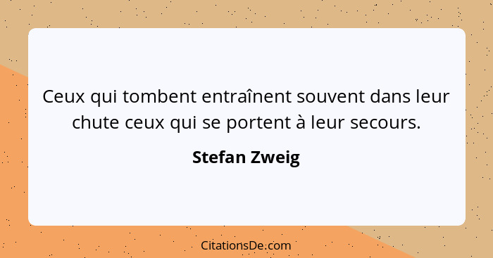 Ceux qui tombent entraînent souvent dans leur chute ceux qui se portent à leur secours.... - Stefan Zweig