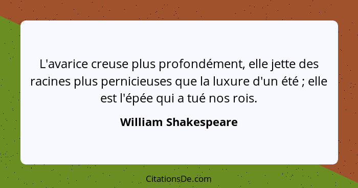 L'avarice creuse plus profondément, elle jette des racines plus pernicieuses que la luxure d'un été ; elle est l'épée qui a... - William Shakespeare