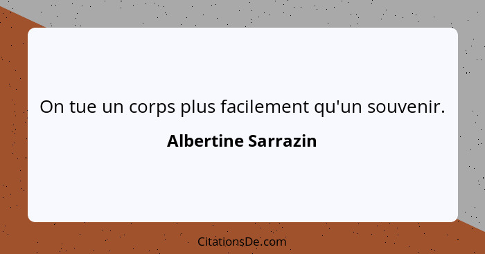 On tue un corps plus facilement qu'un souvenir.... - Albertine Sarrazin