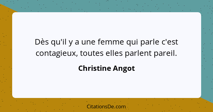 Dès qu'il y a une femme qui parle c'est contagieux, toutes elles parlent pareil.... - Christine Angot