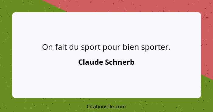 On fait du sport pour bien sporter.... - Claude Schnerb