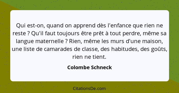 Qui est-on, quand on apprend dès l'enfance que rien ne reste ? Qu'il faut toujours être prêt à tout perdre, même sa langue mate... - Colombe Schneck