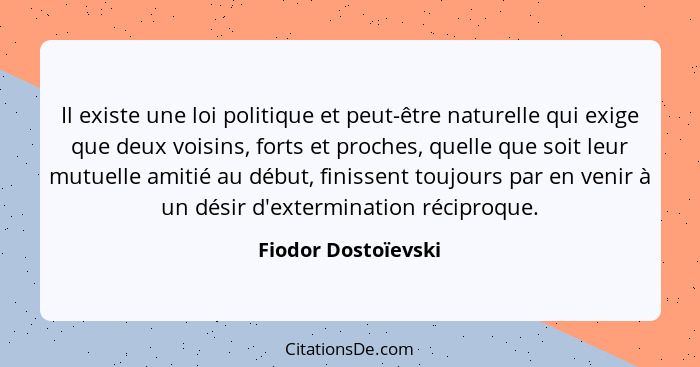 Il existe une loi politique et peut-être naturelle qui exige que deux voisins, forts et proches, quelle que soit leur mutuelle am... - Fiodor Dostoïevski