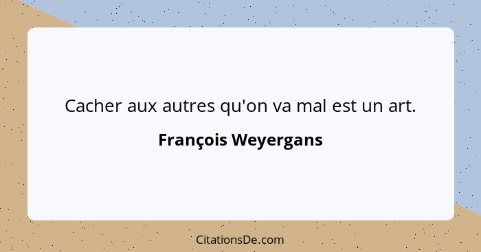 Cacher aux autres qu'on va mal est un art.... - François Weyergans