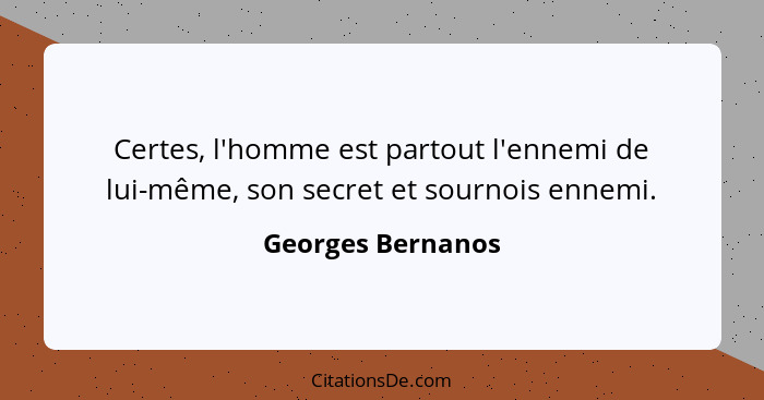 Certes, l'homme est partout l'ennemi de lui-même, son secret et sournois ennemi.... - Georges Bernanos