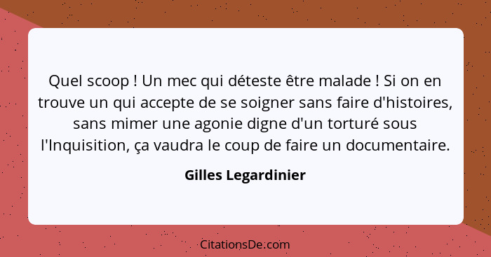 Quel scoop ! Un mec qui déteste être malade ! Si on en trouve un qui accepte de se soigner sans faire d'histoires, sans... - Gilles Legardinier