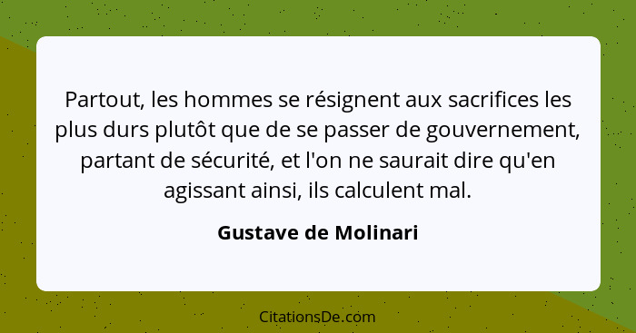 Partout, les hommes se résignent aux sacrifices les plus durs plutôt que de se passer de gouvernement, partant de sécurité, et l... - Gustave de Molinari