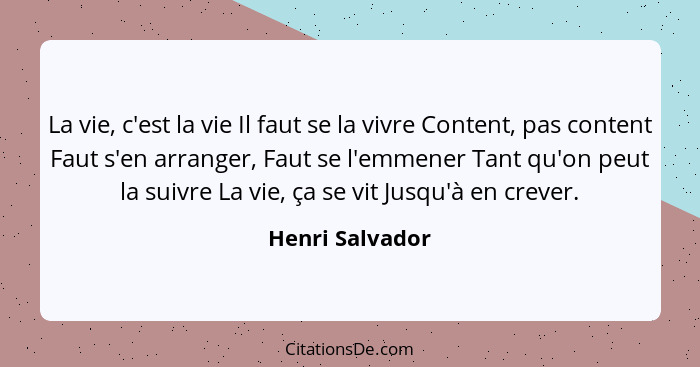 La vie, c'est la vie Il faut se la vivre Content, pas content Faut s'en arranger, Faut se l'emmener Tant qu'on peut la suivre La vie,... - Henri Salvador