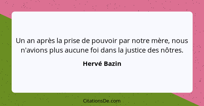 Un an après la prise de pouvoir par notre mère, nous n'avions plus aucune foi dans la justice des nôtres.... - Hervé Bazin