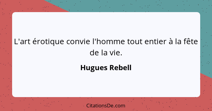 L'art érotique convie l'homme tout entier à la fête de la vie.... - Hugues Rebell