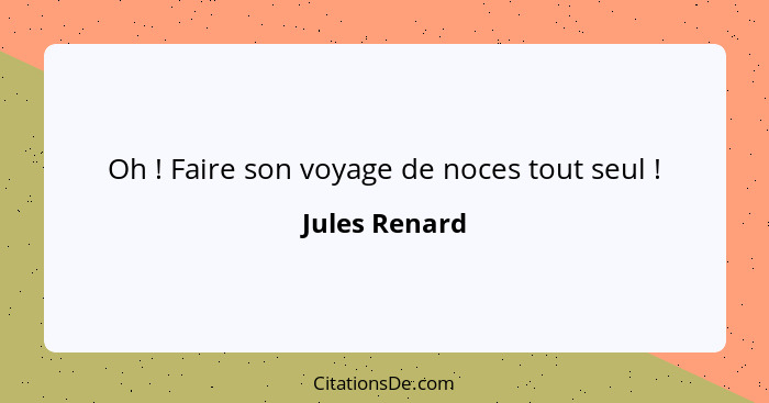 Oh ! Faire son voyage de noces tout seul !... - Jules Renard