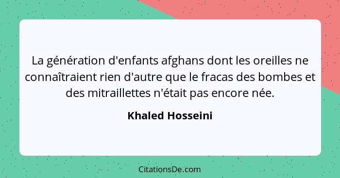 La génération d'enfants afghans dont les oreilles ne connaîtraient rien d'autre que le fracas des bombes et des mitraillettes n'étai... - Khaled Hosseini