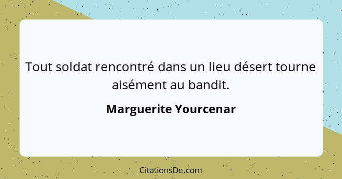 Tout soldat rencontré dans un lieu désert tourne aisément au bandit.... - Marguerite Yourcenar