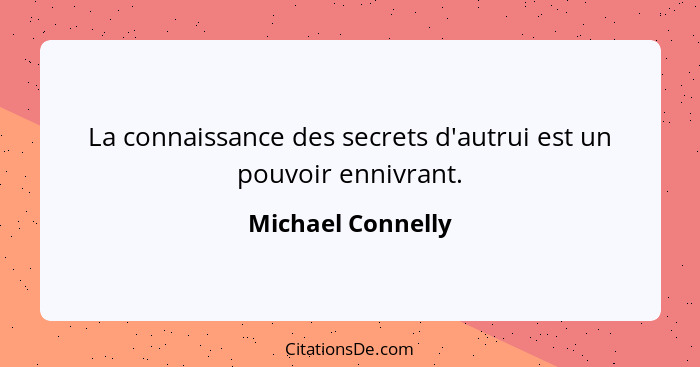 La connaissance des secrets d'autrui est un pouvoir ennivrant.... - Michael Connelly