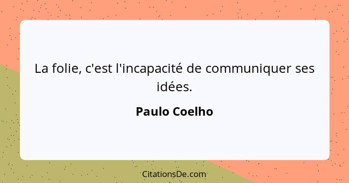 La folie, c'est l'incapacité de communiquer ses idées.... - Paulo Coelho