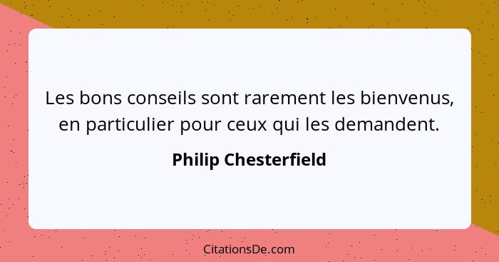 Les bons conseils sont rarement les bienvenus, en particulier pour ceux qui les demandent.... - Philip Chesterfield