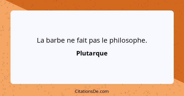 La barbe ne fait pas le philosophe.... - Plutarque