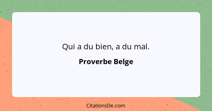 Qui a du bien, a du mal.... - Proverbe Belge