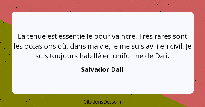 La tenue est essentielle pour vaincre. Très rares sont les occasions où, dans ma vie, je me suis avili en civil. Je suis toujours habi... - Salvador Dalí