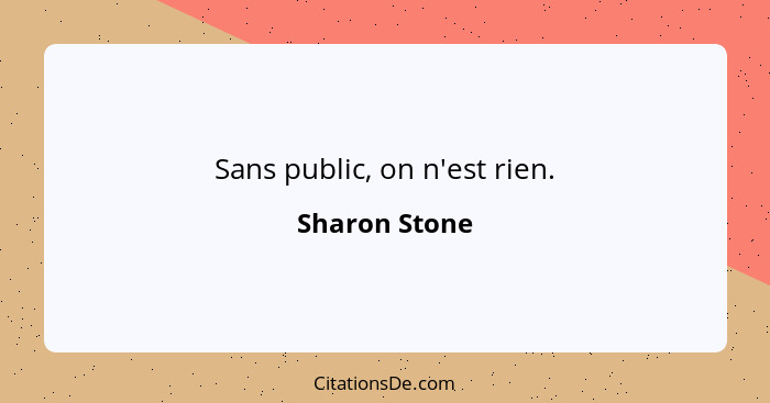 Sans public, on n'est rien.... - Sharon Stone