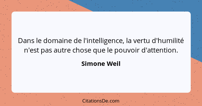 Dans le domaine de l'intelligence, la vertu d'humilité n'est pas autre chose que le pouvoir d'attention.... - Simone Weil