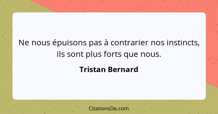 Ne nous épuisons pas à contrarier nos instincts, ils sont plus forts que nous.... - Tristan Bernard