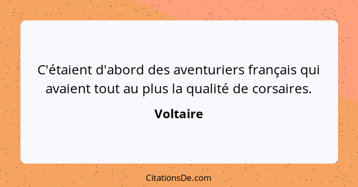 C'étaient d'abord des aventuriers français qui avaient tout au plus la qualité de corsaires.... - Voltaire