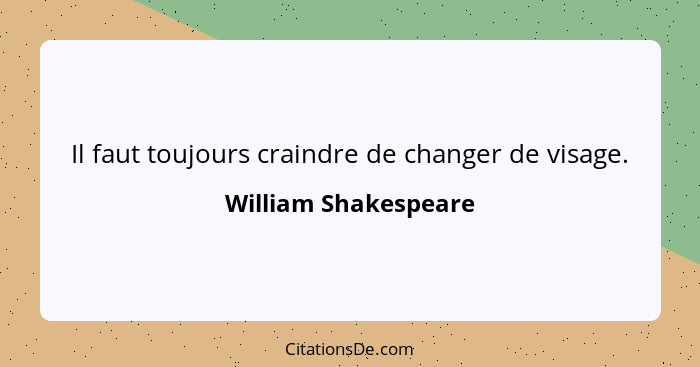 Il faut toujours craindre de changer de visage.... - William Shakespeare