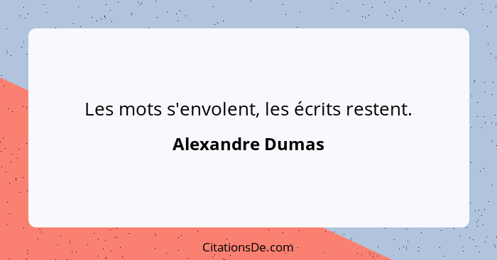 Les mots s'envolent, les écrits restent.... - Alexandre Dumas