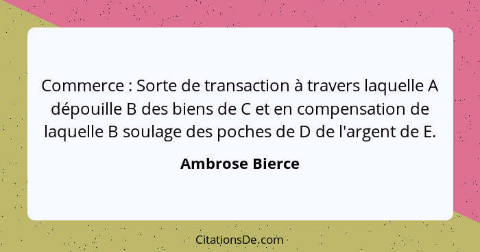 Commerce : Sorte de transaction à travers laquelle A dépouille B des biens de C et en compensation de laquelle B soulage des poc... - Ambrose Bierce