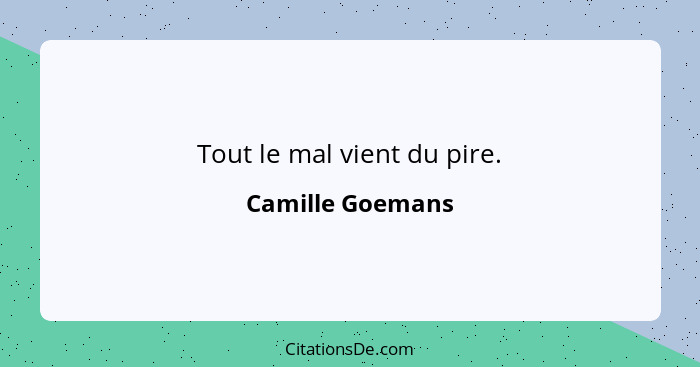 Tout le mal vient du pire.... - Camille Goemans