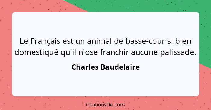 Le Français est un animal de basse-cour si bien domestiqué qu'il n'ose franchir aucune palissade.... - Charles Baudelaire