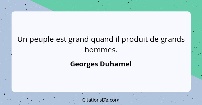 Un peuple est grand quand il produit de grands hommes.... - Georges Duhamel