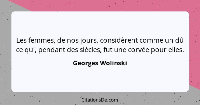 Les femmes, de nos jours, considèrent comme un dû ce qui, pendant des siècles, fut une corvée pour elles.... - Georges Wolinski