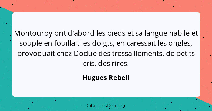 Montouroy prit d'abord les pieds et sa langue habile et souple en fouillait les doigts, en caressait les ongles, provoquait chez Dodue... - Hugues Rebell