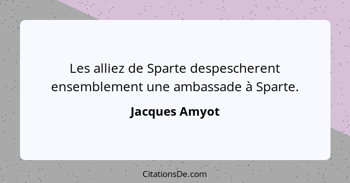 Les alliez de Sparte despescherent ensemblement une ambassade à Sparte.... - Jacques Amyot