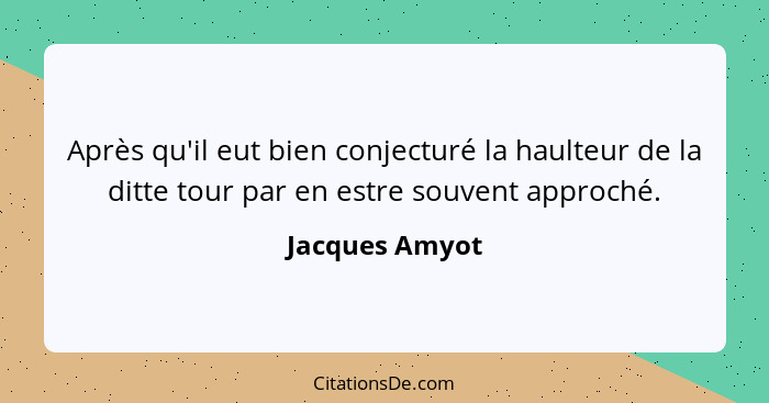 Après qu'il eut bien conjecturé la haulteur de la ditte tour par en estre souvent approché.... - Jacques Amyot