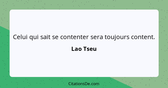 Celui qui sait se contenter sera toujours content.... - Lao Tseu