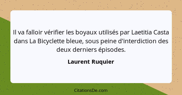 Il va falloir vérifier les boyaux utilisés par Laetitia Casta dans La Bicyclette bleue, sous peine d'interdiction des deux derniers... - Laurent Ruquier