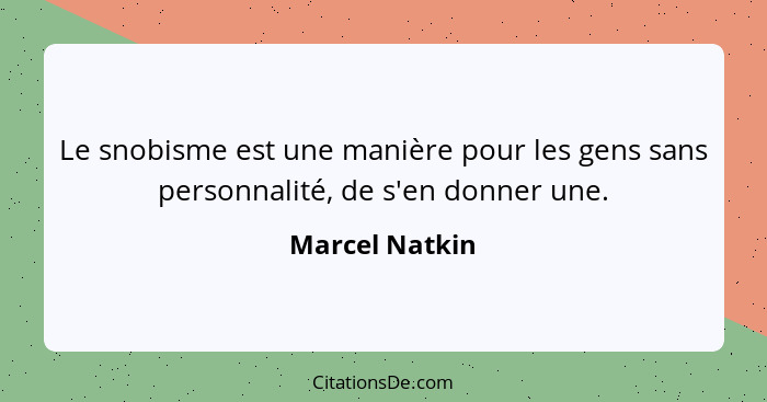 Le snobisme est une manière pour les gens sans personnalité, de s'en donner une.... - Marcel Natkin