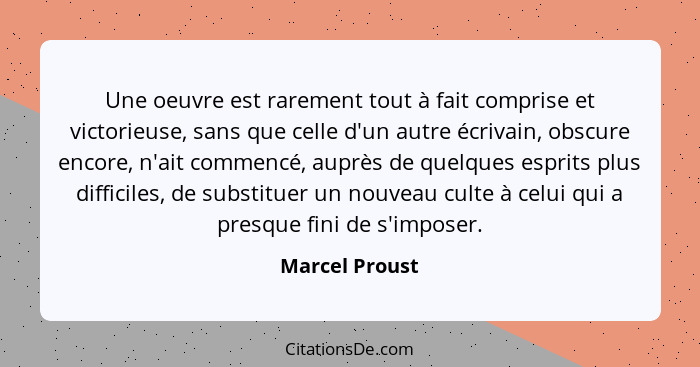 Une oeuvre est rarement tout à fait comprise et victorieuse, sans que celle d'un autre écrivain, obscure encore, n'ait commencé, auprè... - Marcel Proust