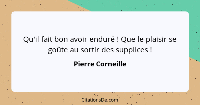 Qu'il fait bon avoir enduré ! Que le plaisir se goûte au sortir des supplices !... - Pierre Corneille