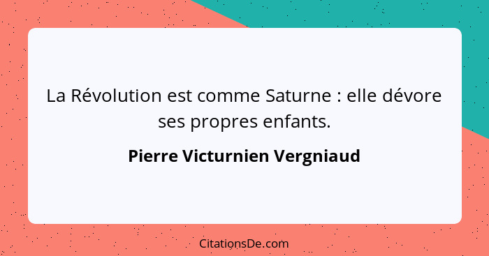 La Révolution est comme Saturne : elle dévore ses propres enfants.... - Pierre Victurnien Vergniaud