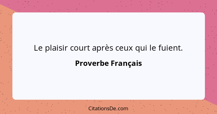 Le plaisir court après ceux qui le fuient.... - Proverbe Français